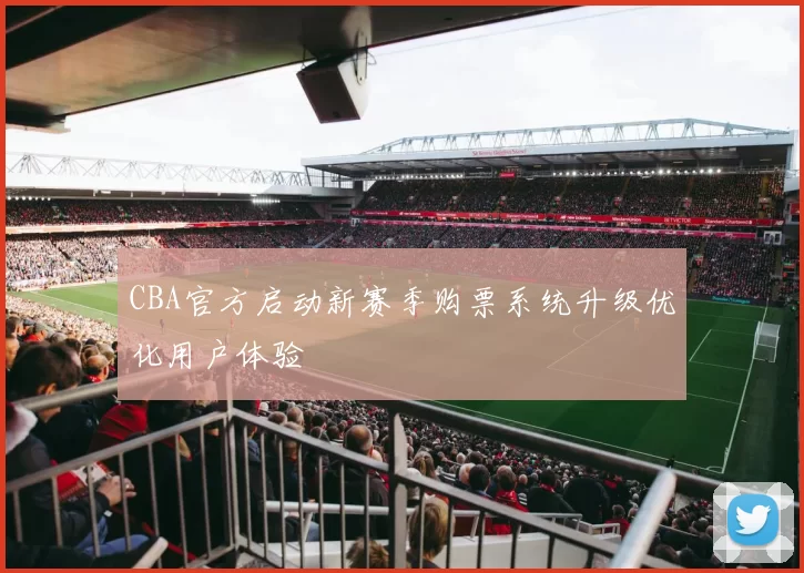 CBA官方启动新赛季购票系统升级优化用户体验