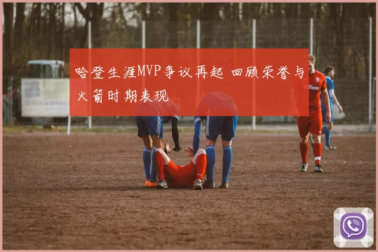 哈登生涯MVP争议再起 回顾荣誉与火箭时期表现