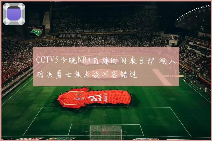 CCTV5今晚NBA直播时间表出炉 湖人对决勇士焦点战不容错过
