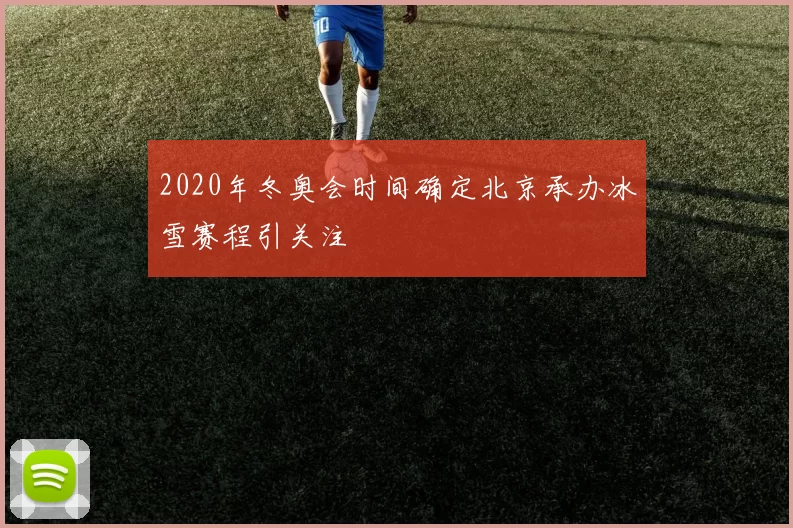 2020年冬奥会时间确定北京承办冰雪赛程引关注