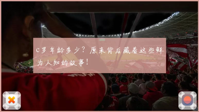 c罗年龄多少？原来背后藏着这些鲜为人知的故事！
