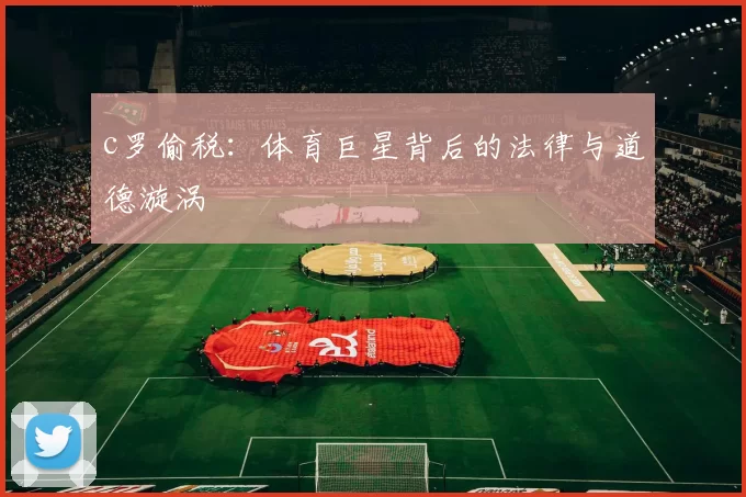c罗偷税：体育巨星背后的法律与道德漩涡