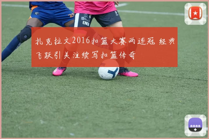 扎克拉文2016扣篮大赛两连冠 经典飞跃引关注续写扣篮传奇