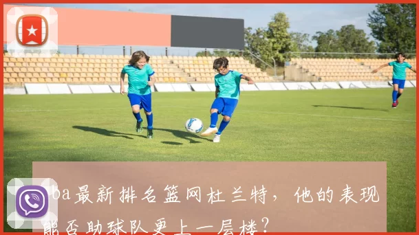 nba最新排名篮网杜兰特，他的表现能否助球队更上一层楼？