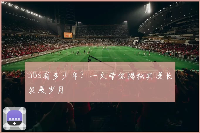 nba有多少年？一文带你揭秘其漫长发展岁月