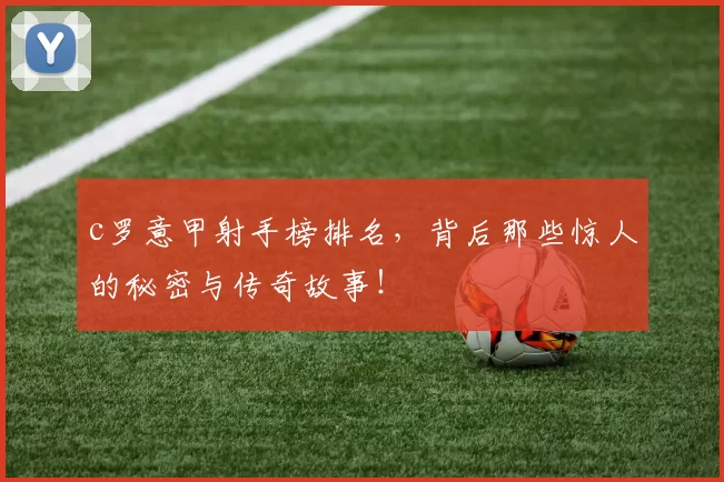 c罗意甲射手榜排名，背后那些惊人的秘密与传奇故事！