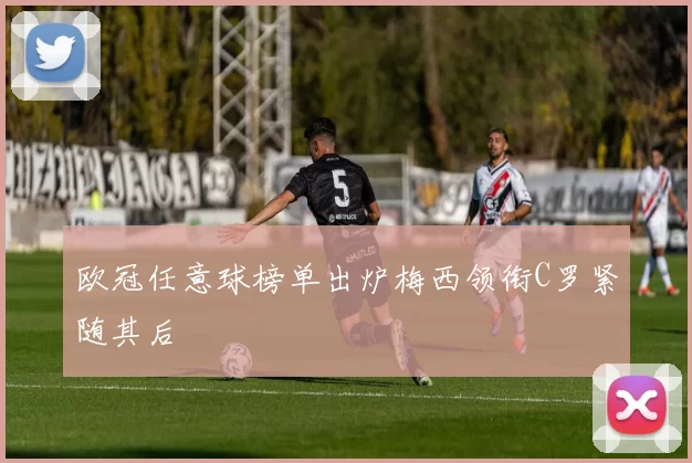 欧冠任意球榜单出炉梅西领衔C罗紧随其后