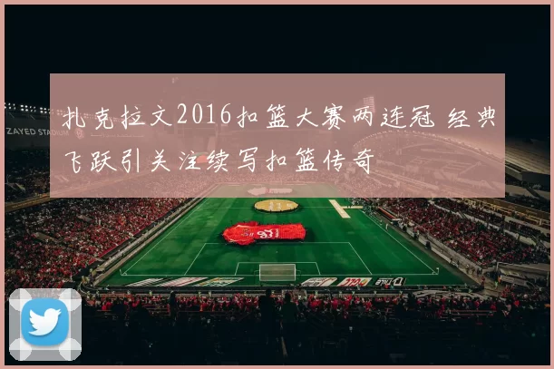 扎克拉文2016扣篮大赛两连冠 经典飞跃引关注续写扣篮传奇