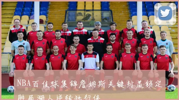 NBA百佳球集锦詹姆斯关键封盖锁定胜局湖人逆转独行侠