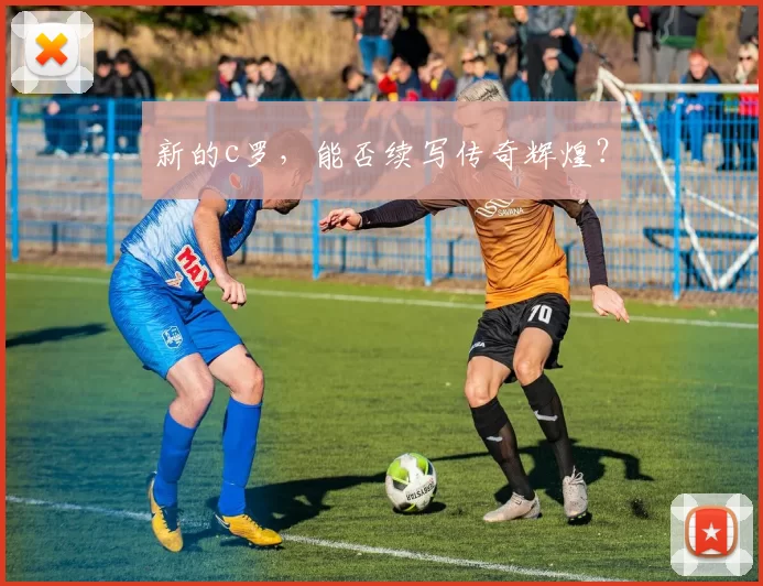 新的c罗，能否续写传奇辉煌？