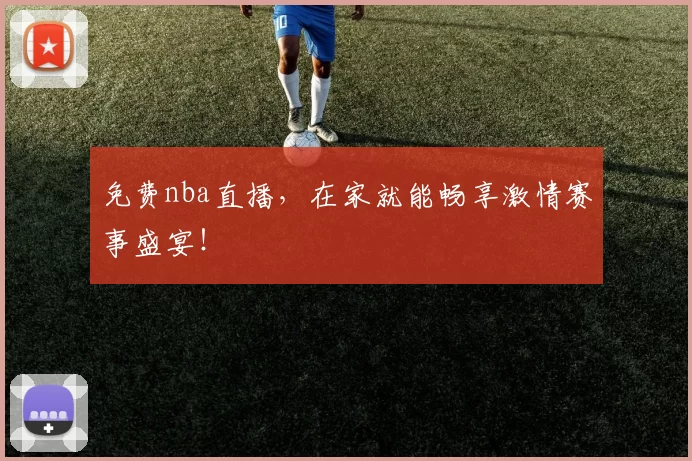 免费nba直播，在家就能畅享激情赛事盛宴！
