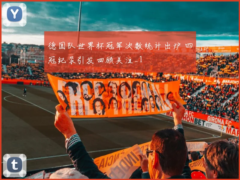 德国队世界杯冠军次数统计出炉 四冠纪录引发回顾关注_1