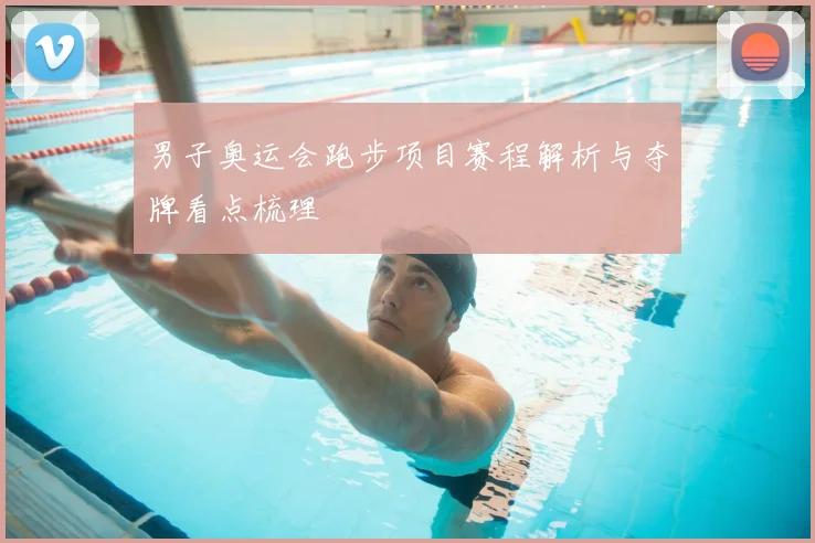 男子奥运会跑步项目赛程解析与夺牌看点梳理