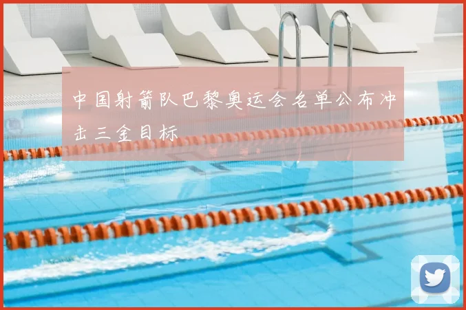 中国射箭队巴黎奥运会名单公布冲击三金目标