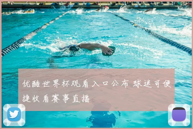 优酷世界杯观看入口公布 球迷可便捷收看赛事直播